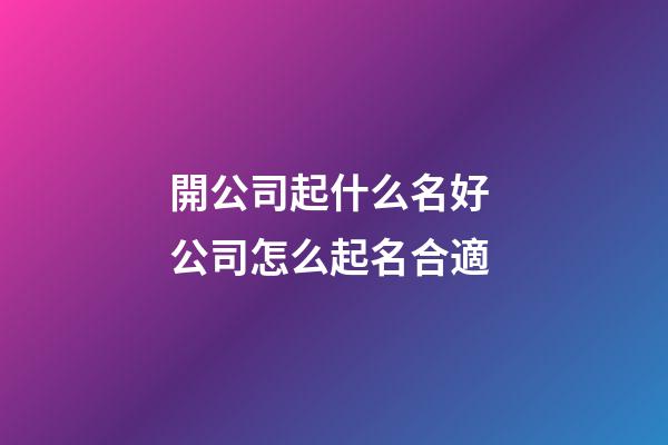 開公司起什么名好 公司怎么起名合適-第1張-公司起名-玄機派